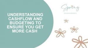 UNDERSTANDING CASHFLOW AND BUDGETING TO ENSURE YOU GET MORE CASH