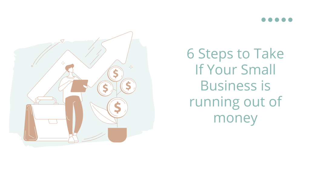 6 Steps to Take If Your Small Business Is Running Out Of Money