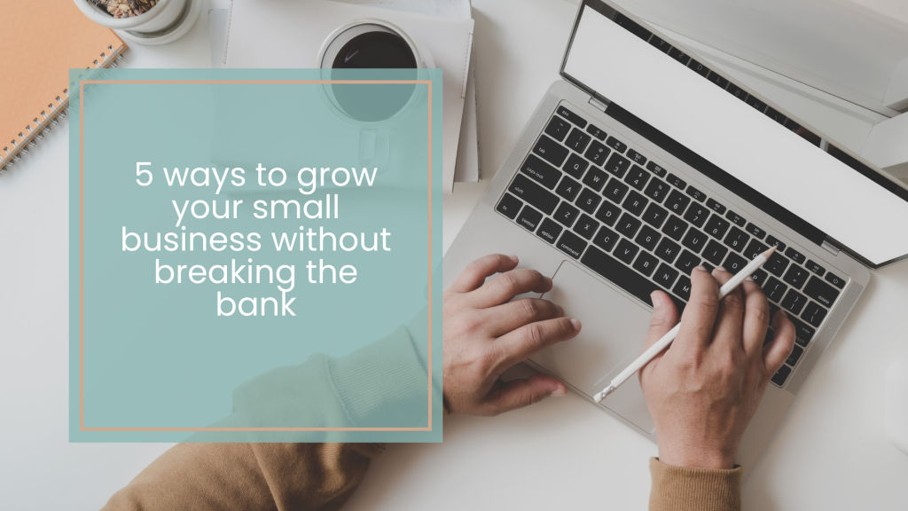 Five ways to grow your small business without breaking the bank